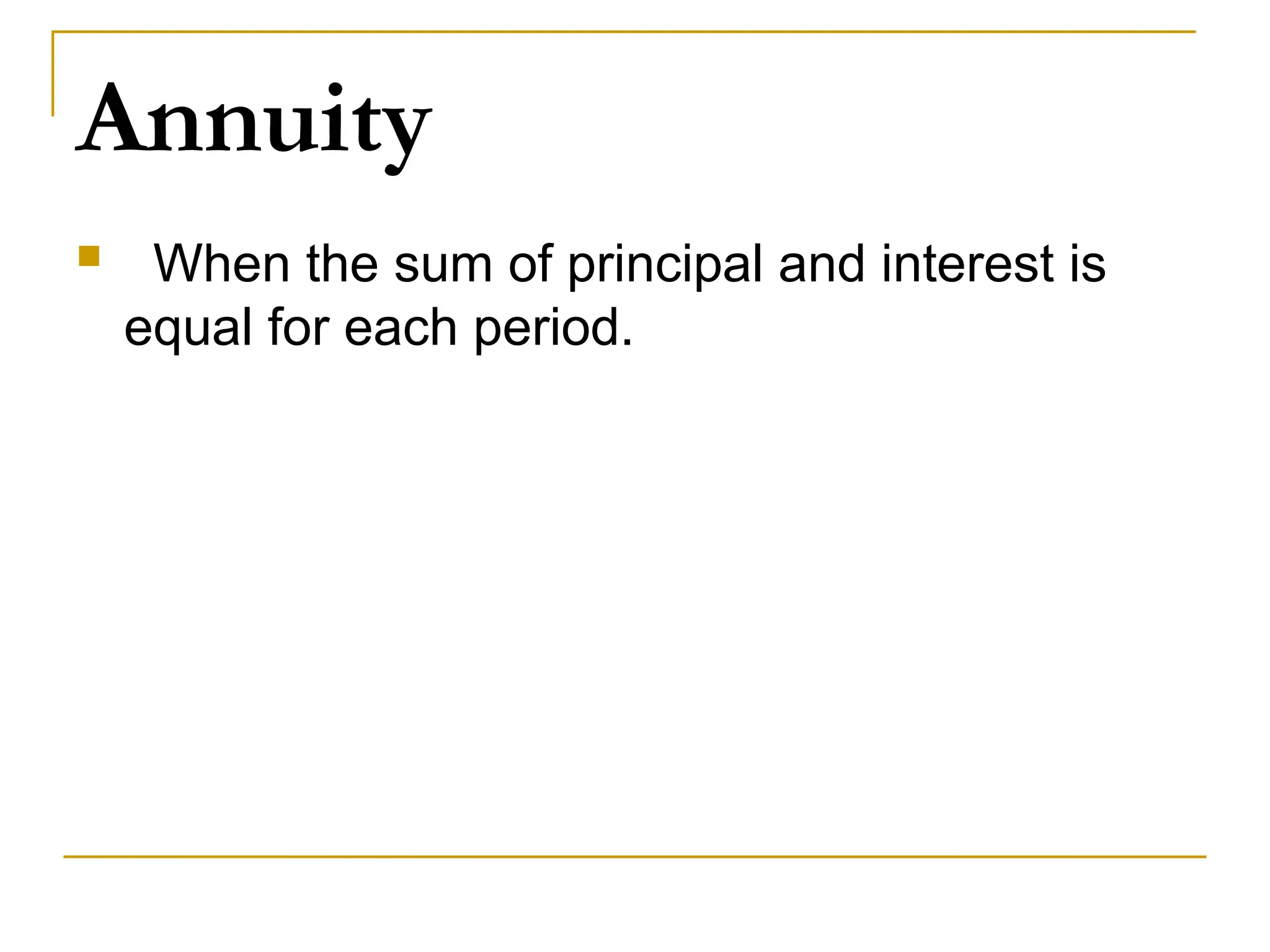 Annuity
 When the sum of principal and interest is
equal for each period.
 