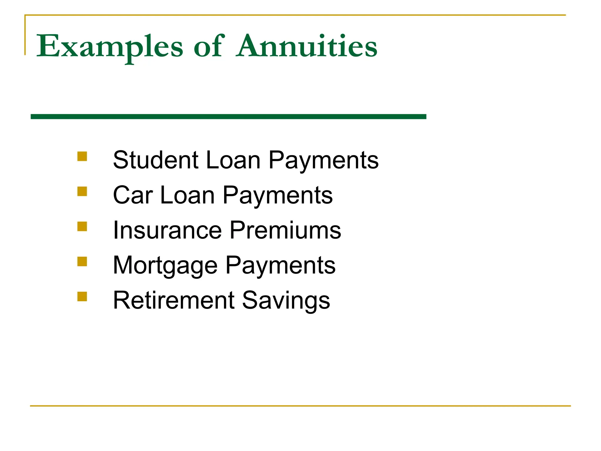 Examples of Annuities
 Student Loan Payments
 Car Loan Payments
 Insurance Premiums
 Mortgage Payments
 Retirement Savings
 