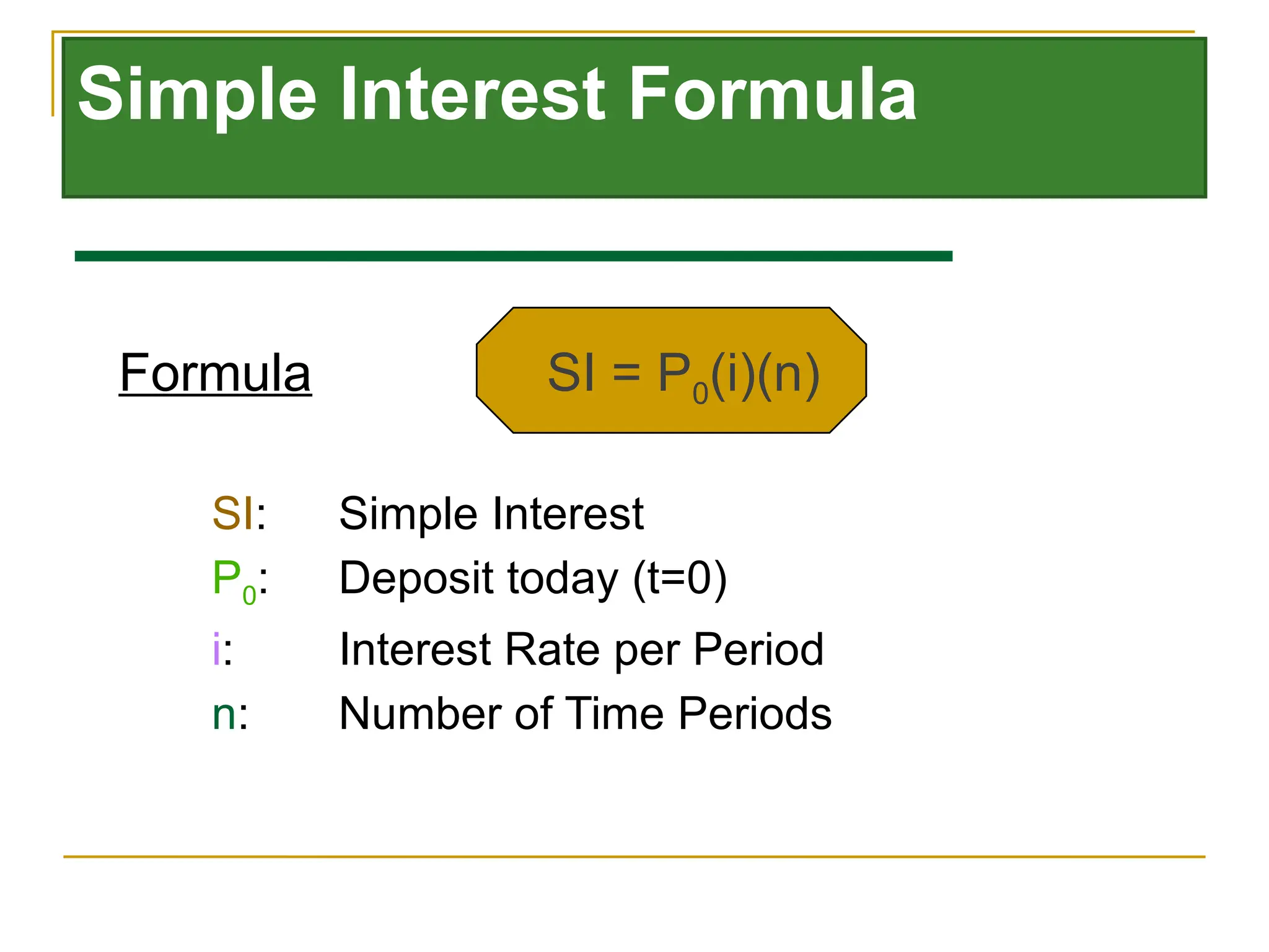 Simple Interest Formula
Formula SI = P0(i)(n)
SI: Simple Interest
P0: Deposit today (t=0)
i: Interest Rate per Period
n: Number of Time Periods
 