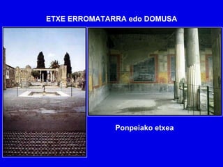 ETXE ERROMATARRA edo DOMUSA




              Ponpeiako etxea
 
