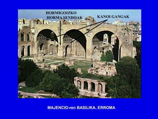 HORMIGOIZKO
HORMA SENDOAK        KANOI GANGAK




MAJENCIO-ren BASILIKA. ERROMA
 