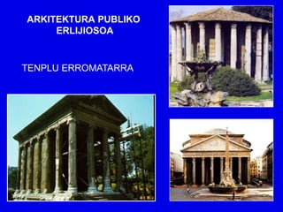 ARKITEKTURA PUBLIKO
     ERLIJIOSOA


TENPLU ERROMATARRA
 
