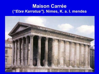 Maison Carrée
(“Etxe Karratua”). Nimes, K. a. I. mendea
 