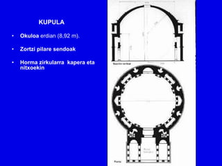 KUPULA

•   Okuloa erdian (8,92 m).

•   Zortzi pilare sendoak

•   Horma zirkularra kapera eta
    nitxoekin
 