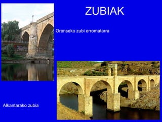 ZUBIAK
                    Orenseko zubi erromatarra




Alkantarako zubia
 