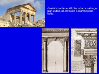 Greziako ordenetatik Korintiarra nahiago
izan zuten, aberats eta dekoratiboena
baita.
 