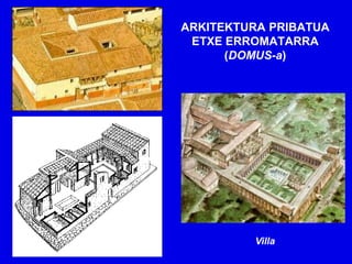 ARKITEKTURA PRIBATUA
 ETXE ERROMATARRA
      (DOMUS-a)




         Villa
 