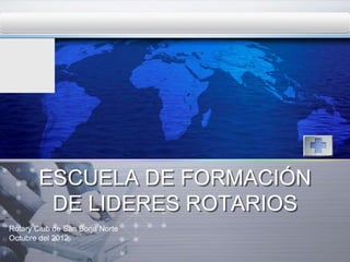 LOGO




        ESCUELA DE FORMACIÓN
         DE LIDERES ROTARIOS
Rotary Club de San Borja Norte
Octubre del 2012
 