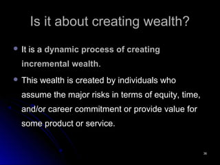 3636
Is it about creating wealth?Is it about creating wealth?
 It is aIt is a dynamic process of creatingdynamic process ...