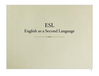 ESL
English as a Second Language




                               1
 