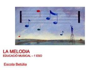 LA MELODIA
EDUCACIÓ MUSICAL – 1 ESO
Escola Betúlia
 