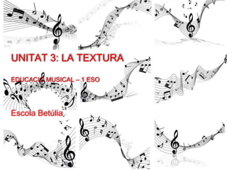 LA TEXTURA - TEXTURE
EDUCACIÓ MUSICAL - 2N ESO
Escola Betúlia
 