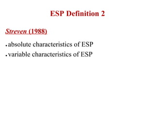 ESP Definition 2

Streven (1988)
● absolute characteristics of ESP
● variable characteristics of ESP
 