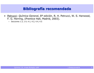 Bibliografía recomendada• Petrucci: Química General, 8ª edición. R. H. Petrucci, W. S. Harwood,  F. G. Herring, (Prentice ...