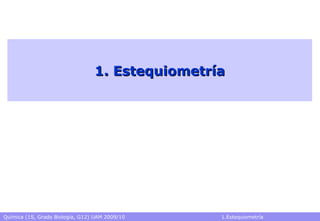 Química (1S, Grado Biología, G12) UAM 2009/10 1.Estequiometría
1. Estequiometría1. Estequiometría
 