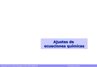 Química (1S, Grado Biología, G12) UAM 2009/10 1.Estequiometría
Ajustes deAjustes de
ecuaciones químicasecuaciones químicas
 