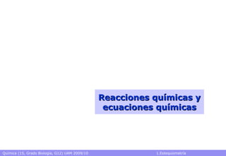 Química (1S, Grado Biología, G12) UAM 2009/10 1.Estequiometría
Reacciones químicas yReacciones químicas y
ecuaciones químicasecuaciones químicas
 