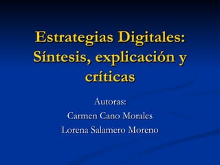 Estrategias Digitales: Síntesis, explicación y críticas Autoras: Carmen Cano Morales Lorena Salamero Moreno 