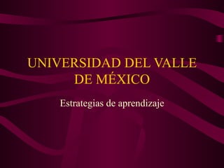 UNIVERSIDAD DEL VALLE DE MÉXICO Estrategias de aprendizaje 