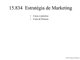 15.834 Estratégia de Marketing
          • Casos e palestras
          • Carta de Protesto




                                15.834 Estratégia de Marketing
 
