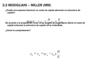 3.2 Modigliani – Miller (MM)¿Puede una empresa disminuir su costo de capital alterando su estructura de capital?De acuerdo a la proposición I esto no es posible. Si pudiéramos alterar el costo de capital entonces la estructura de capital no es irrelevante.¿Cómo lo comprobamos?