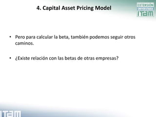 4. Capital Asset Pricing Model



• Pero para calcular la beta, también podemos seguir otros
  caminos.

• ¿Existe relación con las betas de otras empresas?
 