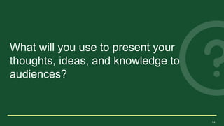 14
What will you use to present your
thoughts, ideas, and knowledge to
audiences?
 