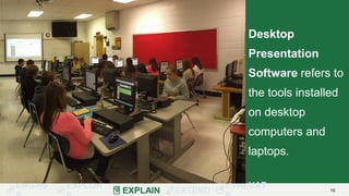 ENGAG EXPLOR
EXPLAIN EXTEND
EVALUAT 16
Desktop
Presentation
Software refers to
the tools installed
on desktop
computers and
laptops.
 