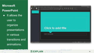 ENGAG EXPLOR
EXPLAIN EXTEND
EVALUAT 18
Microsoft
PowerPoint
● It allows the
user to
organize
presentations
in various
transitions and
animations.
 