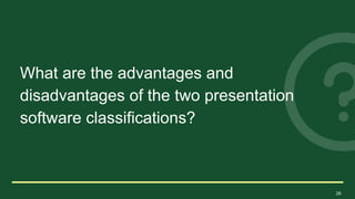 28
What are the advantages and
disadvantages of the two presentation
software classifications?
 