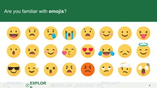 ENGAG EXPLOR
EXPLAIN EXTEND
EVALUAT 5
Are you familiar with emojis?
 