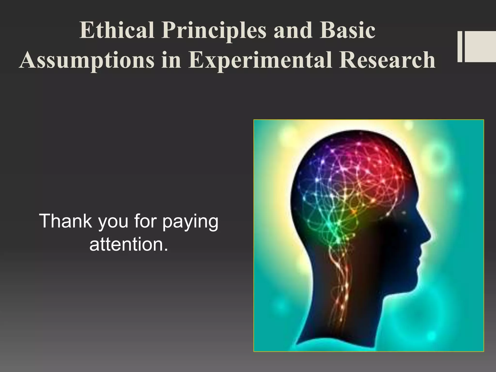 Ethical Principles and Basic
Assumptions in Experimental Research
Thank you for paying
attention.
 