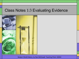 Class Notes  1:3  Evaluating Evidence Modern World History, by Dan McDowell. Teaching Point, ©2004 