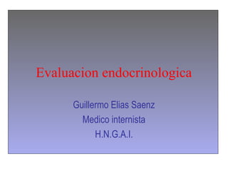 Evaluacion endocrinologica

      Guillermo Elias Saenz
        Medico internista
            H.N.G.A.I.
 