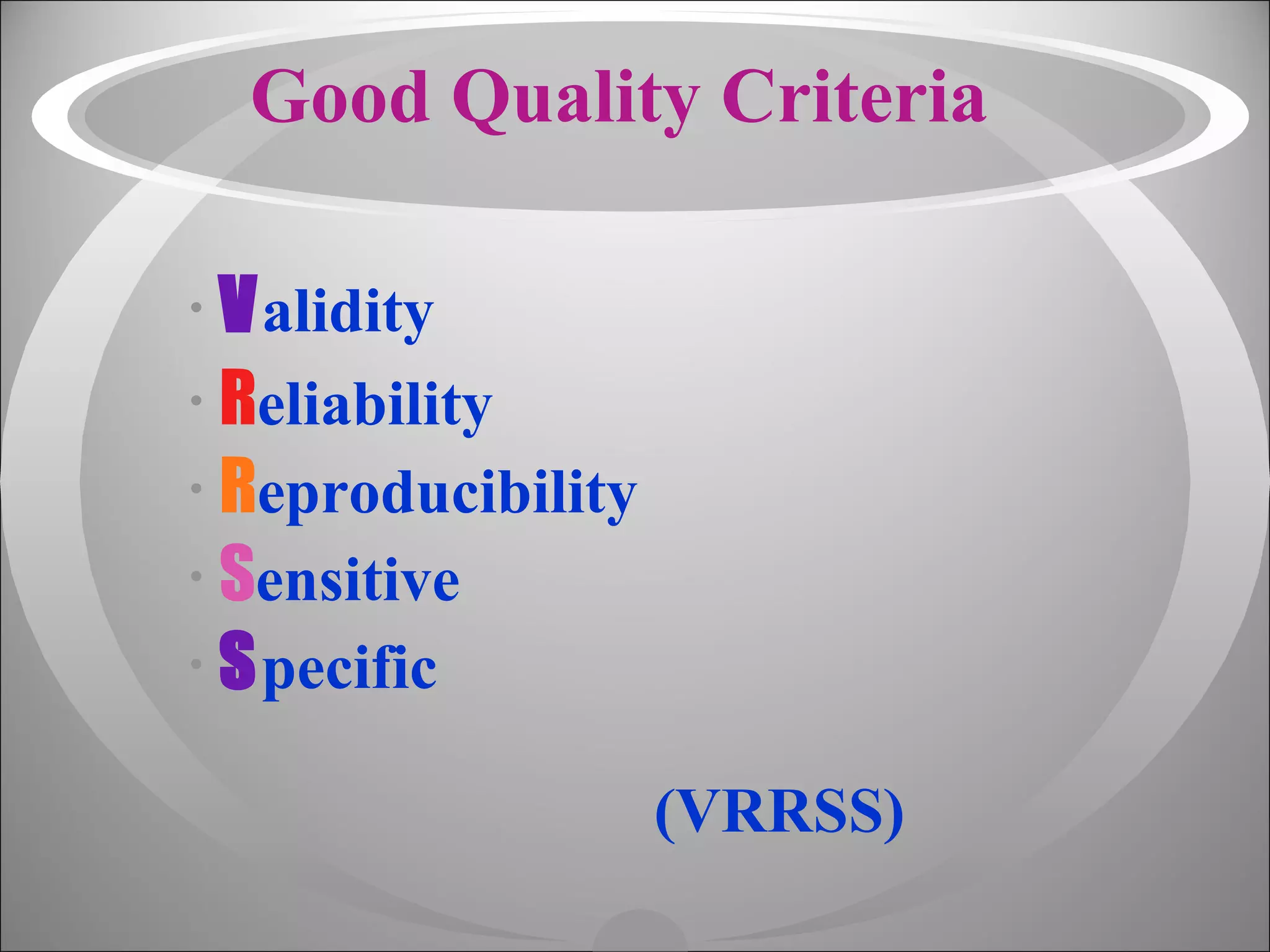 Good Quality Criteria V alidity   R eliability R eproducibility   S ensitive   S pecific   (VRRSS) 