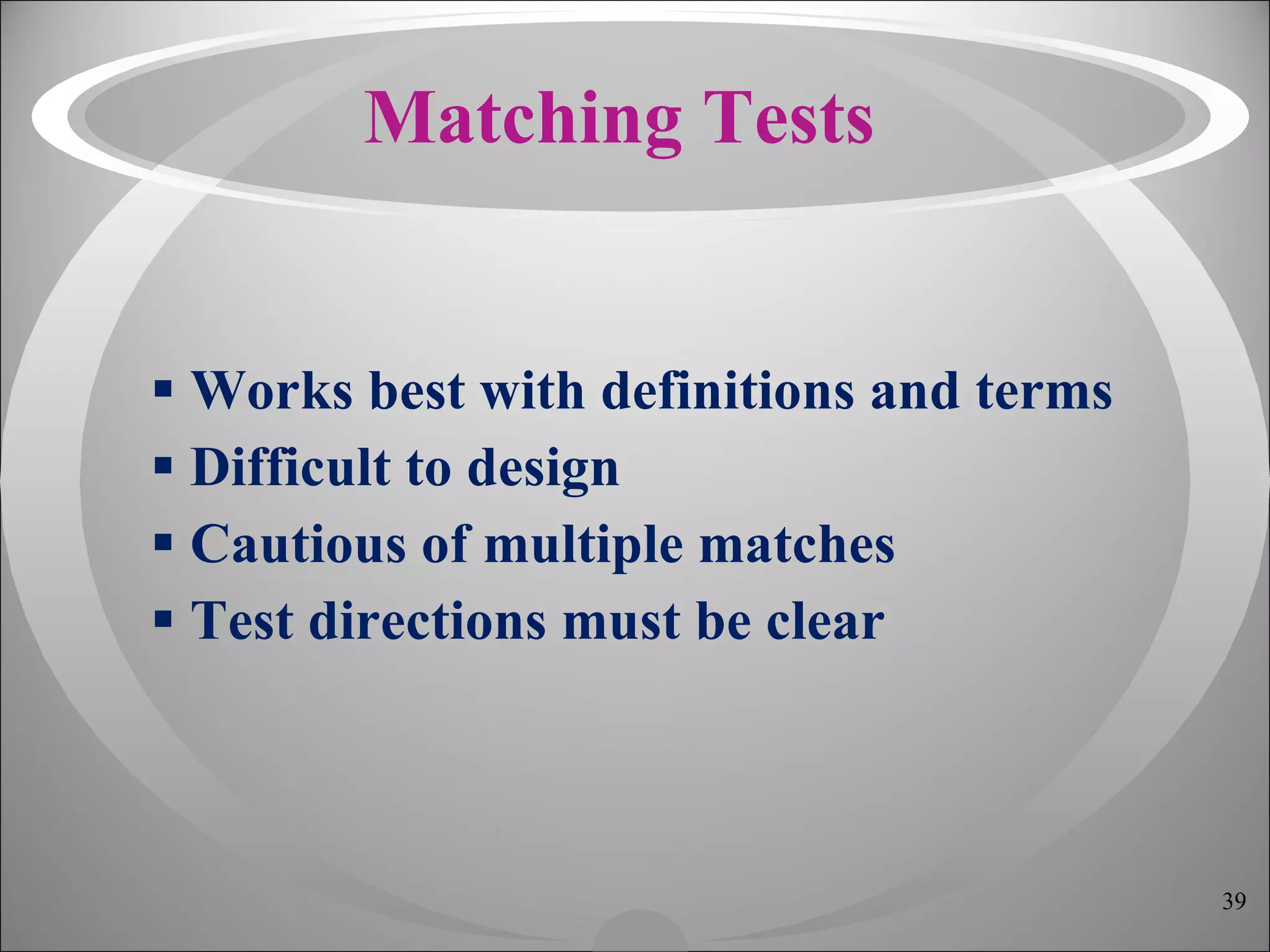 Matching Tests Works best with definitions and terms Difficult to design Cautious of multiple matches Test directions must be clear 