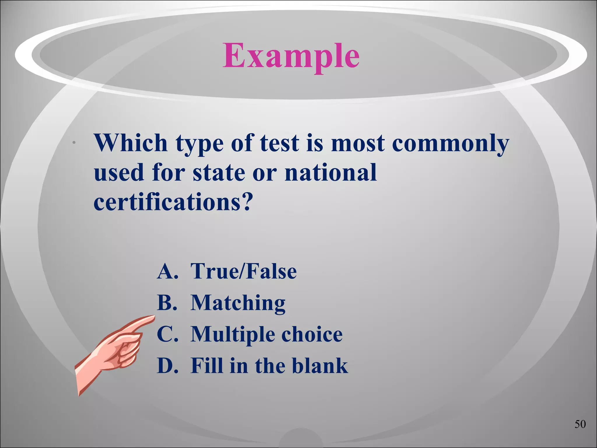 Example Which type of test is most commonly used for state or national certifications? True/False Matching Multiple choice Fill in the blank 