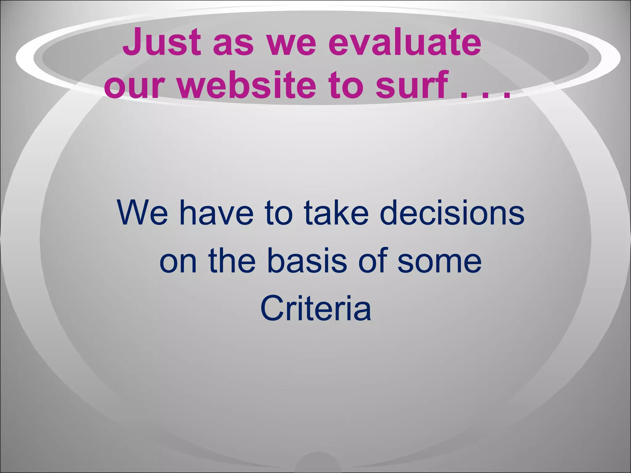 Just as we evaluate  our website to surf . . . We have to take decisions on the basis of some  Criteria  