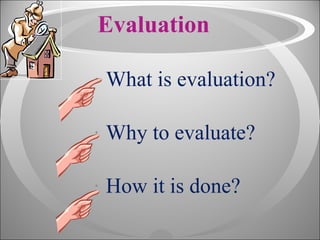 Evaluation   What is evaluation? Why to evaluate?  How it is done?  