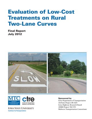 Evaluation of Low-Cost
Treatments on Rural
Two-Lane Curves
Final Report
July 2012
Sponsored by
Iowa Department of Transportation
(InTrans Project 08-320)
Iowa Highway Research Board
(IHRB Project TR-579)
Midwest Transportation Consortium
 
