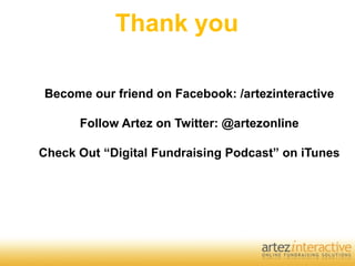 Thank you

Become our friend on Facebook: /artezinteractive

      Follow Artez on Twitter: @artezonline

Check Out “Digital Fundraising Podcast” on iTunes
 