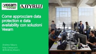 Andrea Mauro
http://assyrus.it
@Andrea_Mauro
Come approcciare data
protection e data
availability con soluzioni
Veeam
 