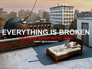 http://www.creativeadawards.com/original/wrecking-ball/11338
EVERYTHING IS BROKEN
THE END OF MARKETING AS USUAL
twitter @johnbatistich
 
