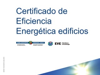 Certificado de
Eficiencia
Energética edificios
DERIO19DEMAYODE2016
 