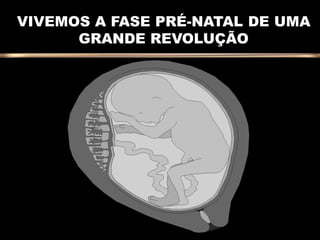VIVEMOS A FASE PRÉ-NATAL DE UMA
      GRANDE REVOLUÇÃO
 