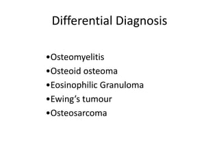 Differential Diagnosis
•Osteomyelitis
•Osteoid osteoma
•Eosinophilic Granuloma
•Ewing’s tumour
•Osteosarcoma
 