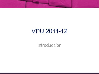 VPU 2011-12 Introducción 