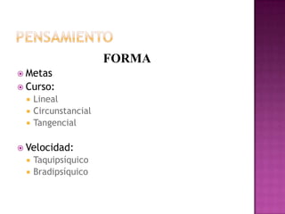 PensamientoFORMAMetasCurso:LinealCircunstancialTangencialVelocidad:TaquipsíquicoBradipsíquico