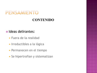 PensamientoCONTENIDOIdeas delirantes:Fuera de la realidadIrreductibles a la lógicaPermanecen en el tiempoSe hipertrofian y sistematizan