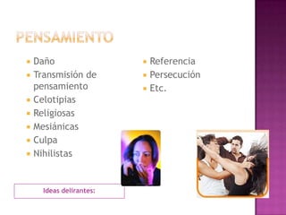 PensamientoIdeas delirantes:DañoTransmisión de pensamientoCelotipiasReligiosasMesiánicasCulpaNihilistasReferenciaPersecuciónEtc.